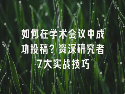 如何在学术会议中成功投稿？资深研究者7大实战技巧