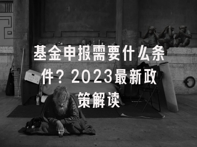 基金申报需要什么条件？2023最新政策解读
