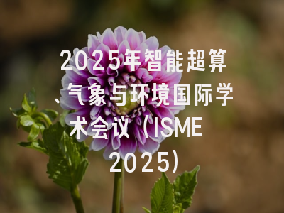2025年智能超算、气象与环境国际学术会议（ISME 2025）