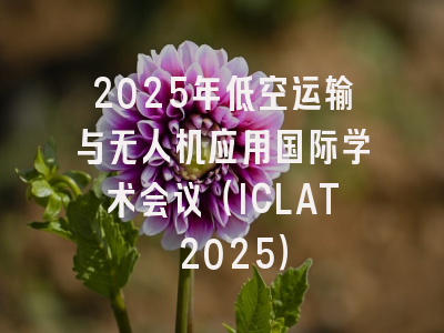 2025年低空运输与无人机应用国际学术会议（ICLAT 2025）