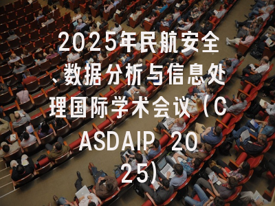 2025年民航安全、数据分析与信息处理国际学术会议（CASDAIP 2025）