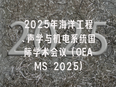 2025年海洋工程、声学与机电系统国际学术会议（OEAMS 2025）