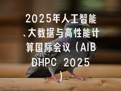 2025年人工智能、大数据与高性能计算国际会议（AIBDHPC 2025）