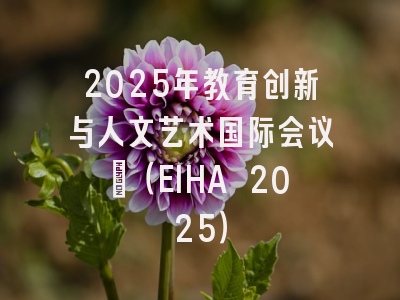 2025年教育创新与人文艺术国际会议?（EIHA 2025）