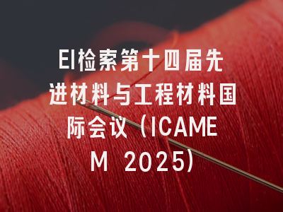 EI检索第十四届先进材料与工程材料国际会议（ICAMEM 2025）