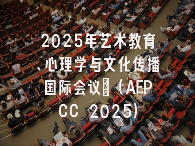 2025年艺术教育、心理学与文化传播国际会议?（AEPCC 2025）