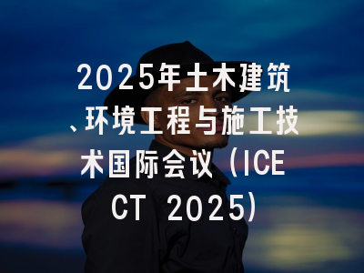 2025年土木建筑、环境工程与施工技术国际会议（ICECT 2025）
