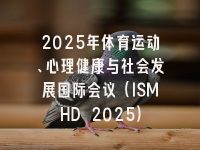 2025年体育运动、心理健康与社会发展国际会议（ISMHD 2025）