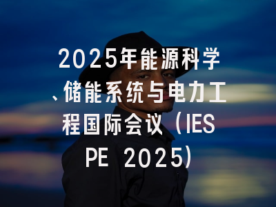 2025年能源科学、储能系统与电力工程国际会议（IESPE 2025）
