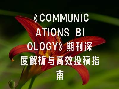 《COMMUNICATIONS BIOLOGY》期刊深度解析与高效投稿指南