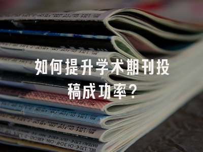 如何提升学术期刊投稿成功率？
