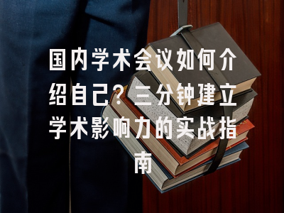 国内学术会议如何介绍自己？三分钟建立学术影响力的实战指南