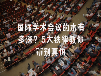国际学术会议的水有多深？5大铁律教你辨别真伪