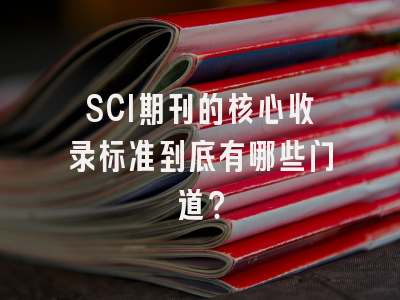 SCI期刊的核心收录标准到底有哪些门道？