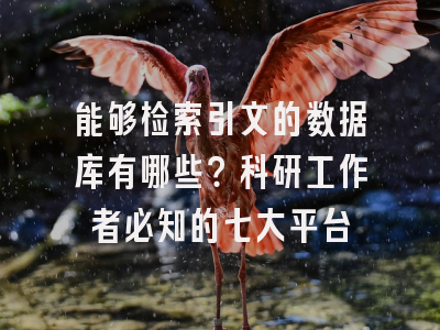 能够检索引文的数据库有哪些？科研工作者必知的七大平台