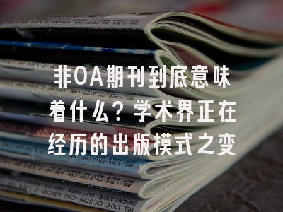 非OA期刊到底意味着什么？学术界正在经历的出版模式之变