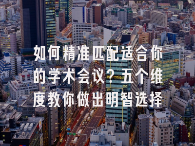 如何精准匹配适合你的学术会议？五个维度教你做出明智选择