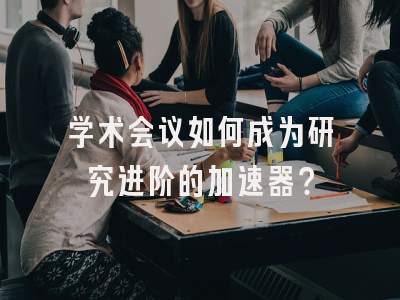 学术会议如何成为研究进阶的加速器？