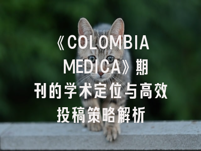《COLOMBIA MEDICA》期刊的学术定位与高效投稿策略解析