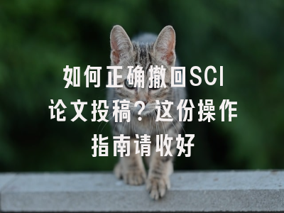 如何正确撤回SCI论文投稿？这份操作指南请收好