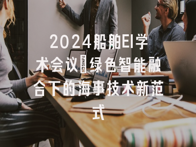 2024船舶EI学术会议：绿色智能融合下的海事技术新范式