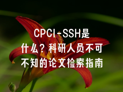 CPCI-SSH是什么？科研人员不可不知的论文检索指南