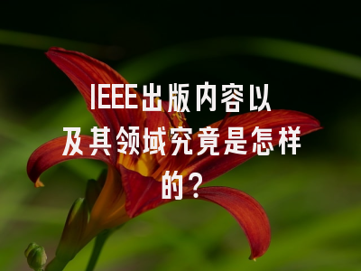 IEEE出版内容以及其领域究竟是怎样的？