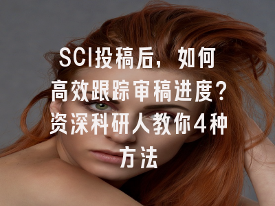 SCI投稿后，如何高效跟踪审稿进度？资深科研人教你4种方法