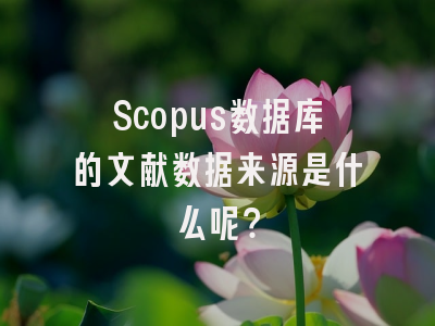 Scopus数据库的文献数据来源是什么呢？