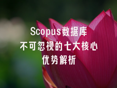 Scopus数据库不可忽视的七大核心优势解析