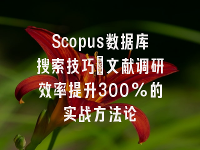 Scopus数据库搜索技巧：文献调研效率提升300%的实战方法论