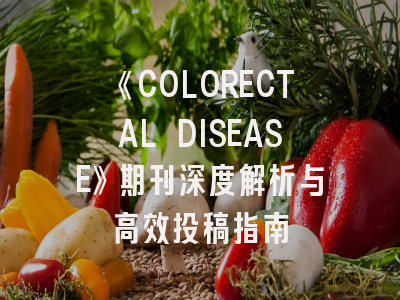 《COLORECTAL DISEASE》期刊深度解析与高效投稿指南