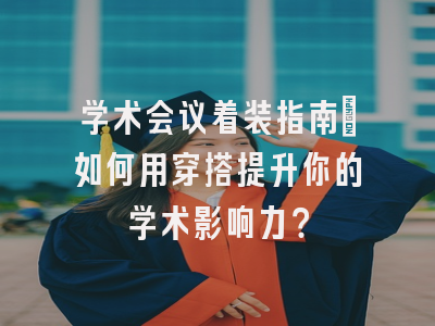 学术会议着装指南：如何用穿搭提升你的学术影响力？