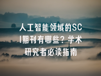 人工智能领域的SCI期刊有哪些？学术研究者必读指南