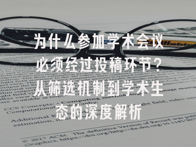为什么参加学术会议必须经过投稿环节？从筛选机制到学术生态的深度解析