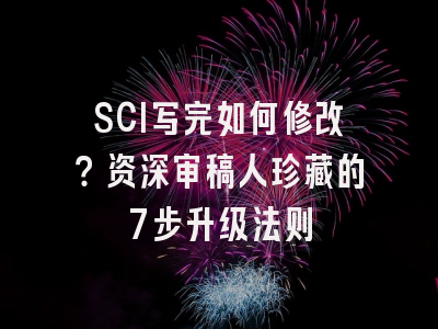 SCI写完如何修改？资深审稿人珍藏的7步升级法则