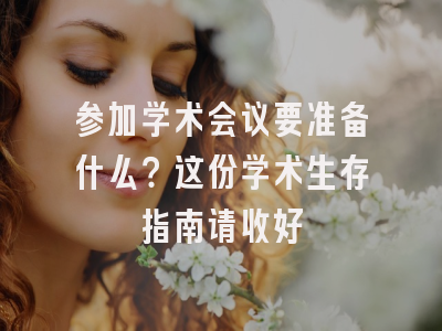 参加学术会议要准备什么？这份学术生存指南请收好