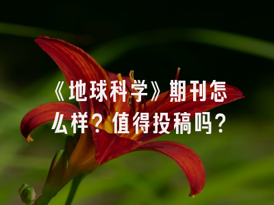 《地球科学》期刊怎么样？值得投稿吗？