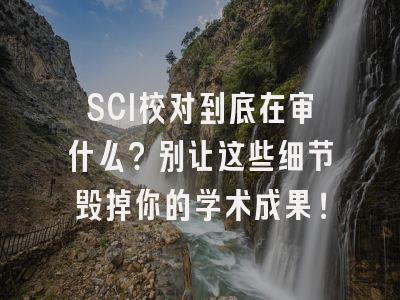 SCI校对到底在审什么？别让这些细节毁掉你的学术成果！