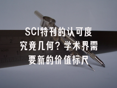 SCI特刊的认可度究竟几何？学术界需要新的价值标尺