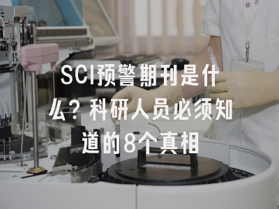 SCI预警期刊是什么？科研人员必须知道的8个真相
