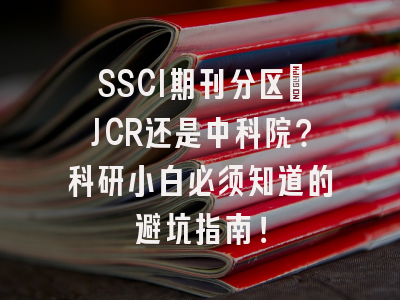 SSCI期刊分区：JCR还是中科院？科研小白必须知道的避坑指南！