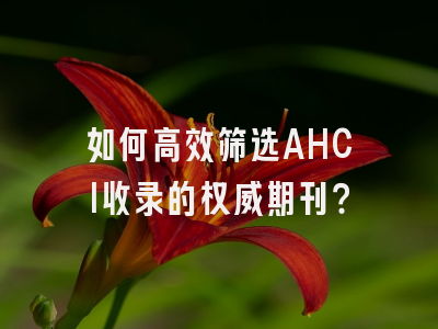 如何高效筛选AHCI收录的权威期刊？