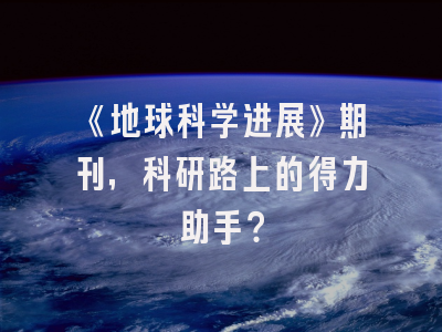 《地球科学进展》期刊，科研路上的得力助手？