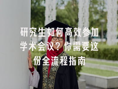 研究生如何高效参加学术会议？你需要这份全流程指南