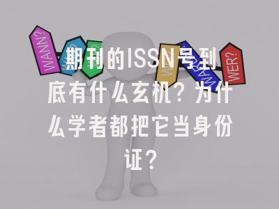 期刊的ISSN号到底有什么玄机？为什么学者都把它当身份证？