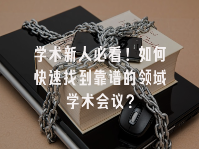 学术新人必看！如何快速找到靠谱的领域学术会议？