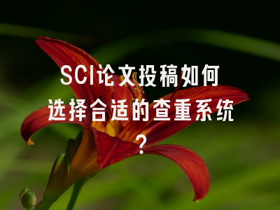 SCI论文投稿如何选择合适的查重系统？