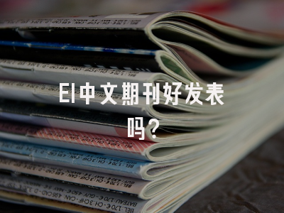 EI中文期刊好发表吗？