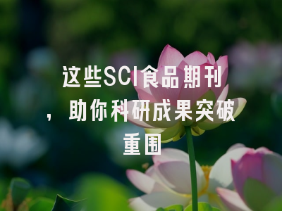 这些SCI食品期刊，助你科研成果突破重围